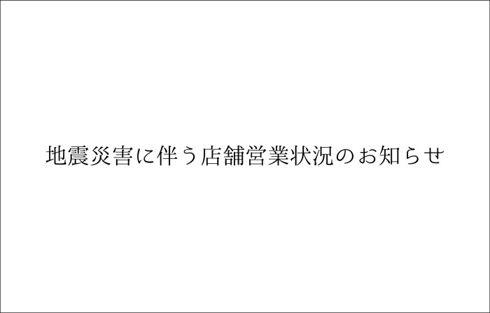 地震災害に伴う店舗営業状況のお知らせ