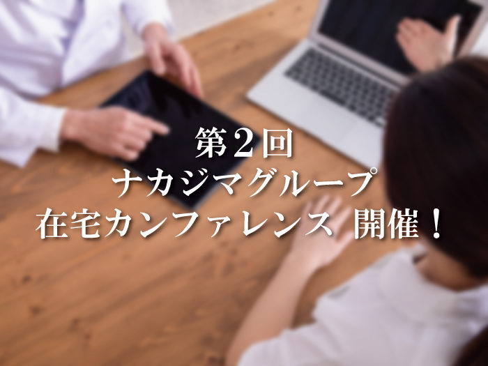 第2回ナカジマグループ「在宅カンファレンス」を開催しました!